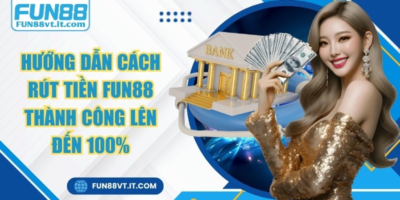 Hướng dẫn cách rút tiền Fun88 thành công lên đến 100% 1 rút tiền Fun88